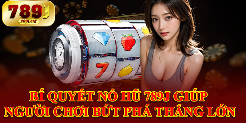 Bí Quyết Nổ Hũ 789j Giúp Người Chơi Bứt Phá Thắng Lớn