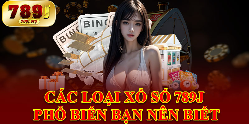 Các Loại Xổ Số 789j Phổ Biến Bạn Nên Biết
