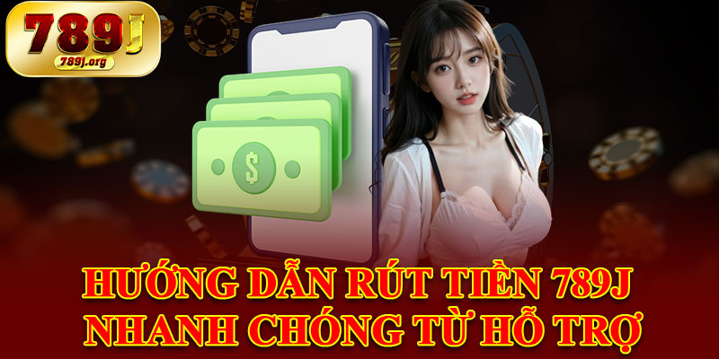 Hướng Dẫn Rút Tiền 789j Nhanh Chóng Từ Hỗ Trợ