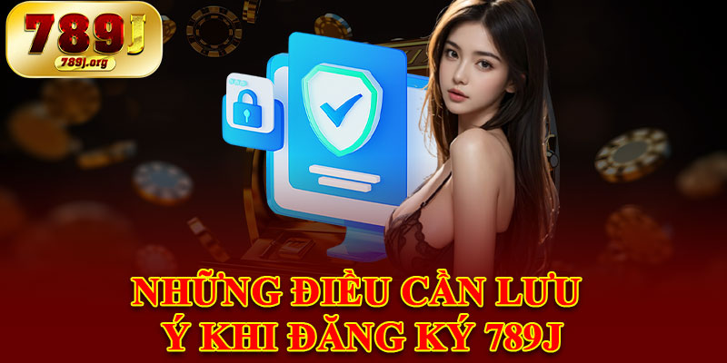 Những Điều Cần Lưu Ý Khi Đăng Ký 789j
