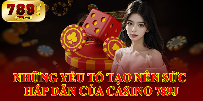 Những Yếu Tố Tạo Nên Sức Hấp Dẫn Của Casino 789j