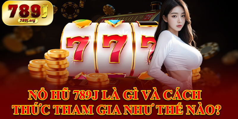 Nổ Hũ 789j Là Gì Và Cách Thức Tham Gia Như Thế Nào?